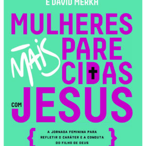 Mulheres mais Parecidas com Jesus- Carol Sue Merkh e David Merkh